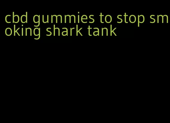 cbd gummies to stop smoking shark tank