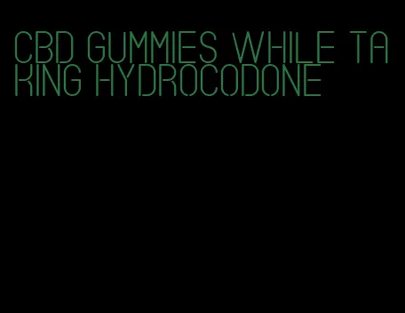 cbd gummies while taking hydrocodone