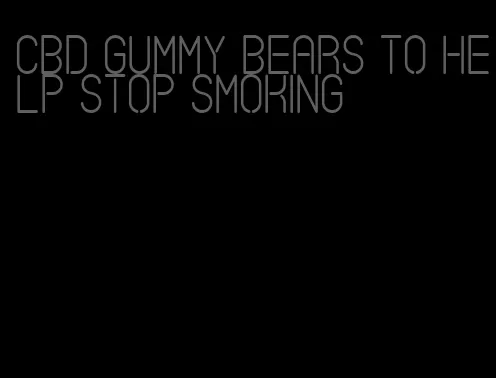 cbd gummy bears to help stop smoking