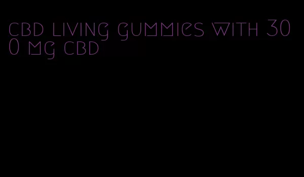 cbd living gummies with 300 mg cbd