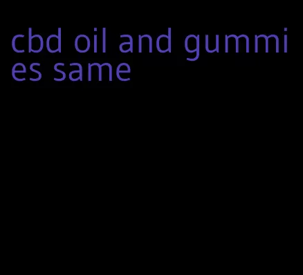 cbd oil and gummies same