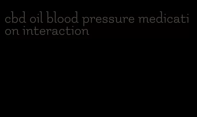 cbd oil blood pressure medication interaction