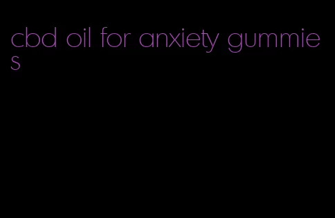 cbd oil for anxiety gummies