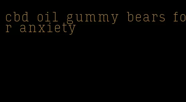 cbd oil gummy bears for anxiety