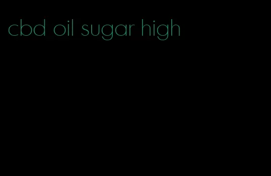 cbd oil sugar high