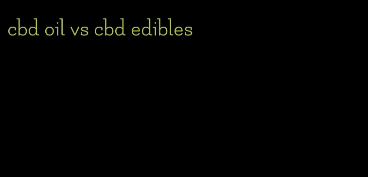 cbd oil vs cbd edibles