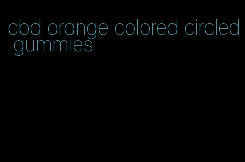 cbd orange colored circled gummies