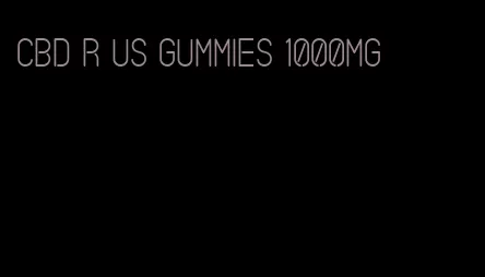 cbd r us gummies 1000mg