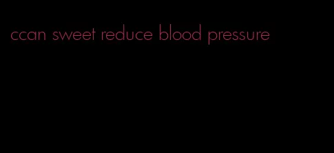 ccan sweet reduce blood pressure