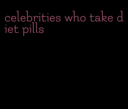 celebrities who take diet pills