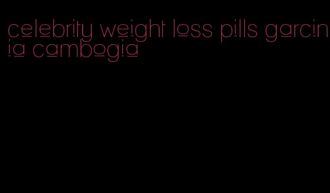 celebrity weight loss pills garcinia cambogia