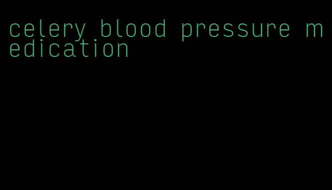 celery blood pressure medication