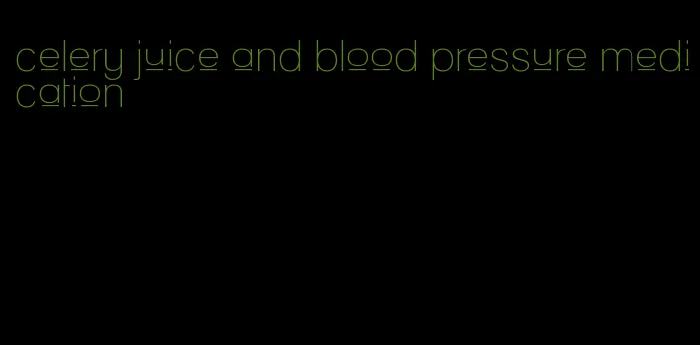celery juice and blood pressure medication
