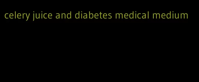celery juice and diabetes medical medium