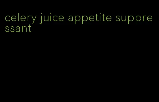 celery juice appetite suppressant