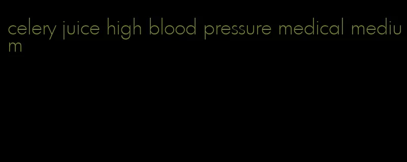 celery juice high blood pressure medical medium