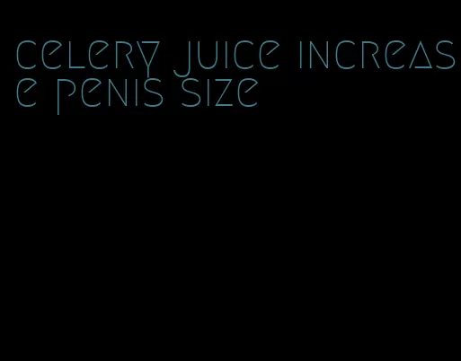 celery juice increase penis size