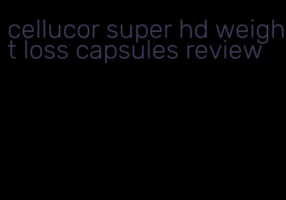 cellucor super hd weight loss capsules review