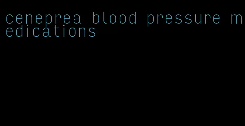 ceneprea blood pressure medications