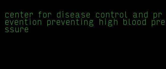 center for disease control and prevention preventing high blood pressure