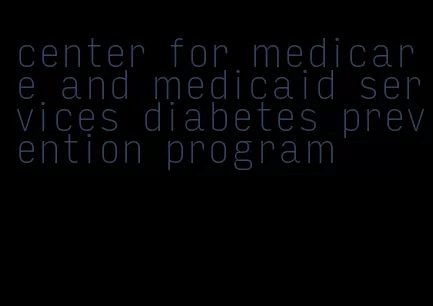 center for medicare and medicaid services diabetes prevention program