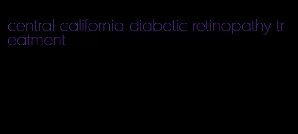 central california diabetic retinopathy treatment