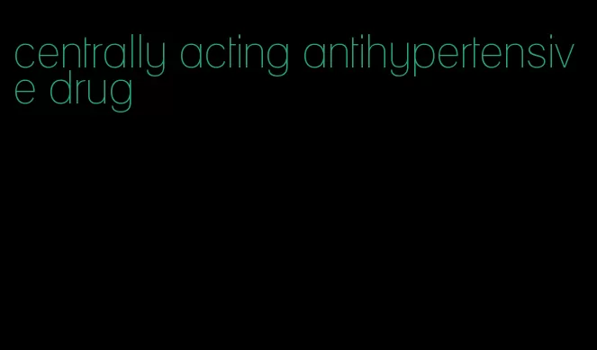 centrally acting antihypertensive drug