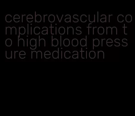 cerebrovascular complications from to high blood pressure medication