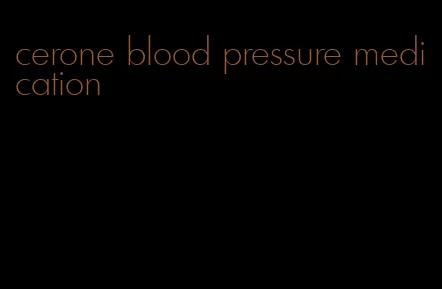 cerone blood pressure medication
