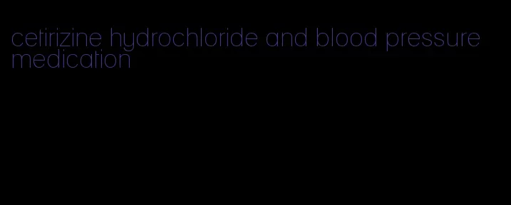 cetirizine hydrochloride and blood pressure medication