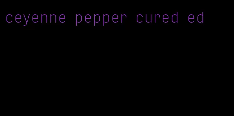 ceyenne pepper cured ed