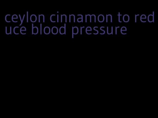 ceylon cinnamon to reduce blood pressure