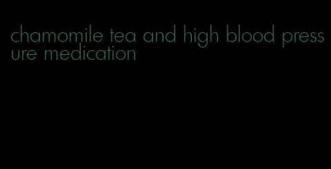chamomile tea and high blood pressure medication