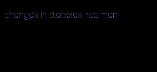 changes in diabetes treatment