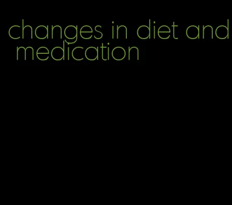 changes in diet and medication