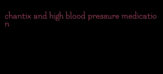 chantix and high blood pressure medication