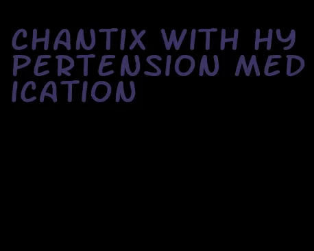 chantix with hypertension medication