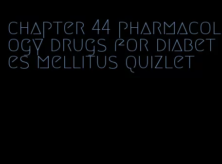chapter 44 pharmacology drugs for diabetes mellitus quizlet