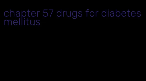 chapter 57 drugs for diabetes mellitus