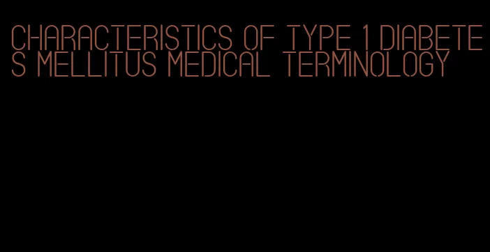 characteristics of type 1 diabetes mellitus medical terminology