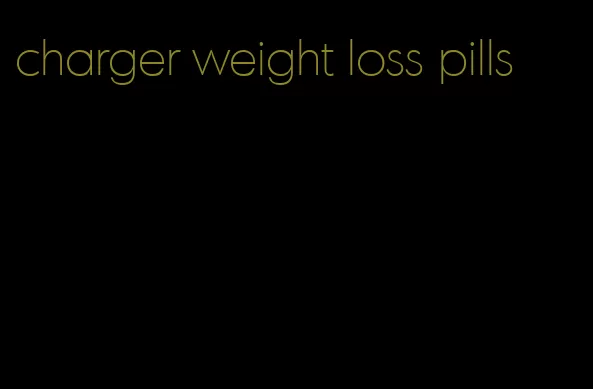 charger weight loss pills