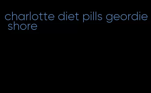 charlotte diet pills geordie shore