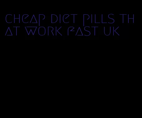 cheap diet pills that work fast uk