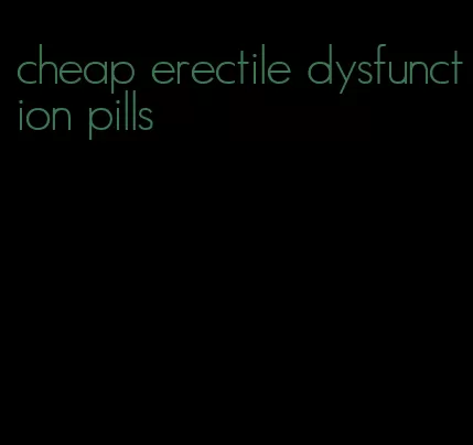 cheap erectile dysfunction pills