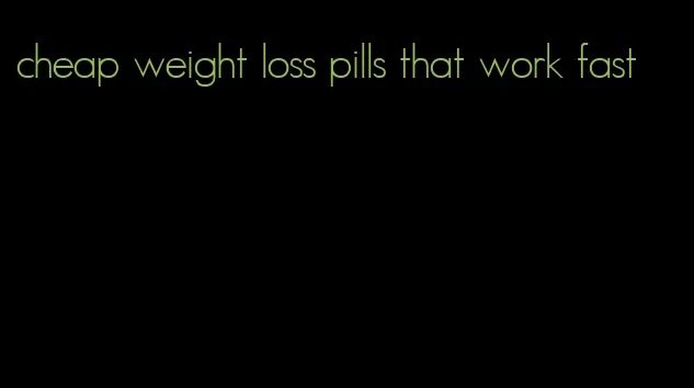 cheap weight loss pills that work fast