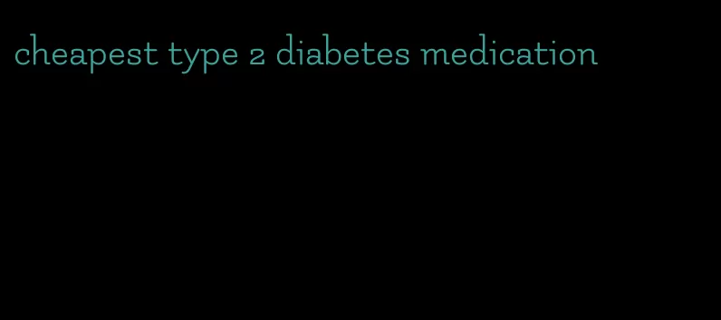 cheapest type 2 diabetes medication