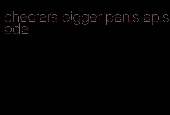 cheaters bigger penis episode