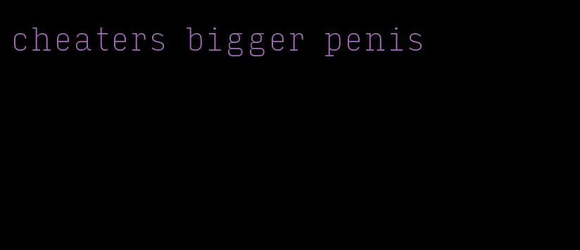 cheaters bigger penis