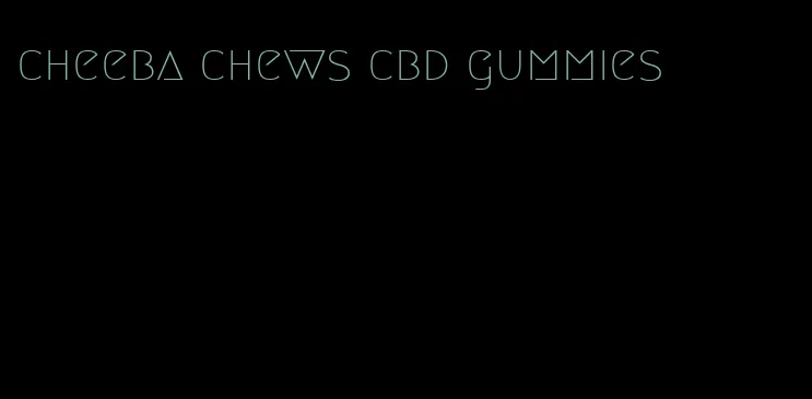 cheeba chews cbd gummies