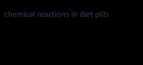 chemical reactions in diet pills